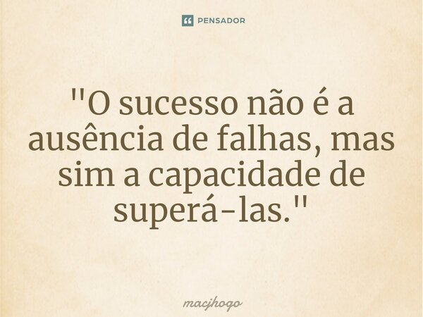 ⁠"O sucesso não é a ausência de falhas, mas sim a capacidade de superá-las."... Frase de macjhogo.