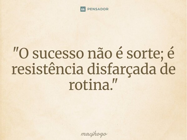 ⁠"O sucesso não é sorte; é resistência disfarçada de rotina."... Frase de macjhogo.
