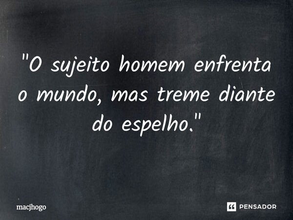 ⁠"O sujeito homem enfrenta o mundo, mas treme diante do espelho."... Frase de macjhogo.