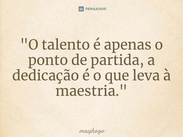 ⁠"O talento é apenas o ponto de partida, a dedicação é o que leva à maestria."... Frase de macjhogo.