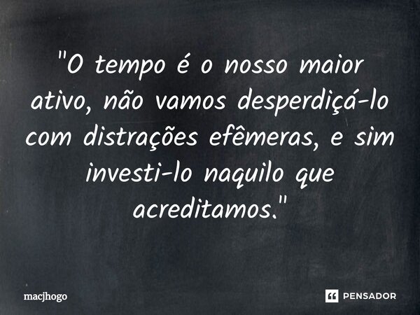 ⁠"O tempo é o nosso maior ativo, não vamos desperdiçá-lo com distrações efêmeras, e sim investi-lo naquilo que acreditamos."... Frase de macjhogo.