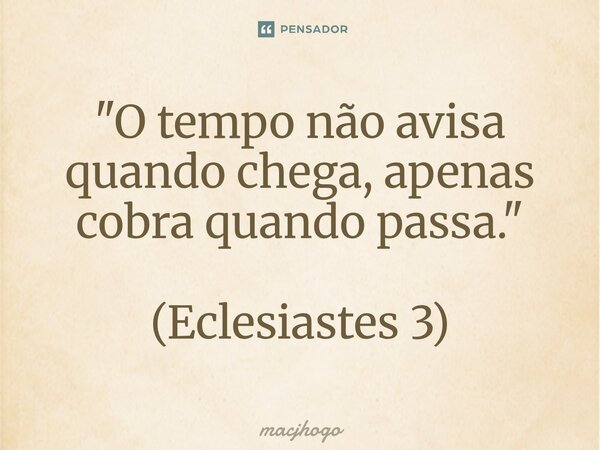 ⁠"O tempo não avisa quando chega, apenas cobra quando passa." (Eclesiastes 3)... Frase de macjhogo.