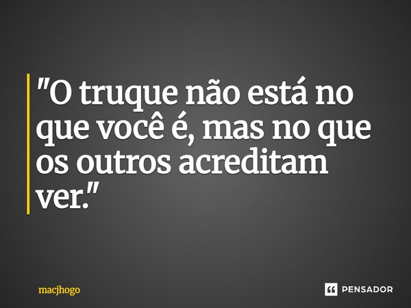 ⁠"O truque não está no que você é, mas no que os outros acreditam ver."... Frase de macjhogo.