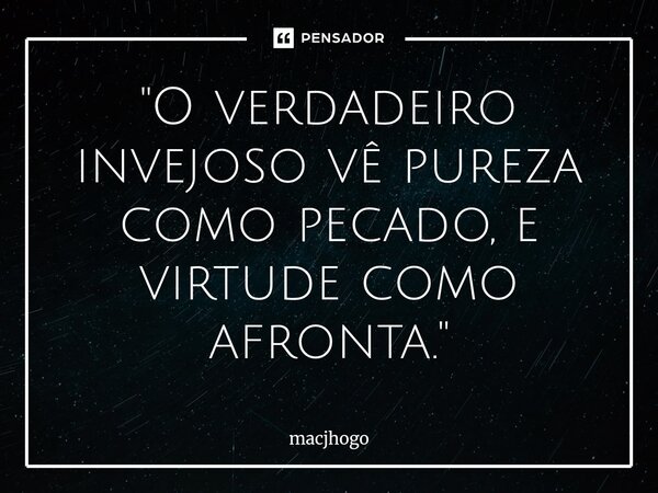 ⁠"O verdadeiro invejoso vê pureza como pecado, e virtude como afronta."... Frase de macjhogo.