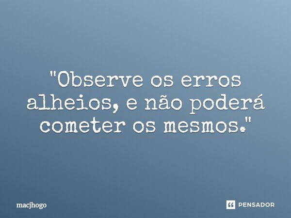 ⁠"Observe os erros alheios, e não poderá cometer os mesmos."... Frase de macjhogo.