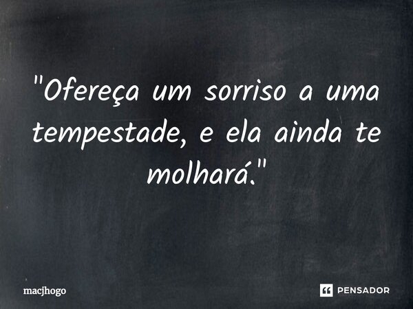 ⁠"Ofereça um sorriso a uma tempestade, e ela ainda te molhará."... Frase de macjhogo.