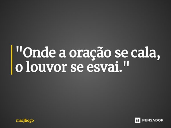 ⁠"Onde a oração se cala, o louvor se esvai."... Frase de macjhogo.