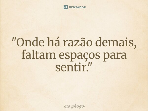 ⁠"Onde há razão demais, faltam espaços para sentir."... Frase de macjhogo.