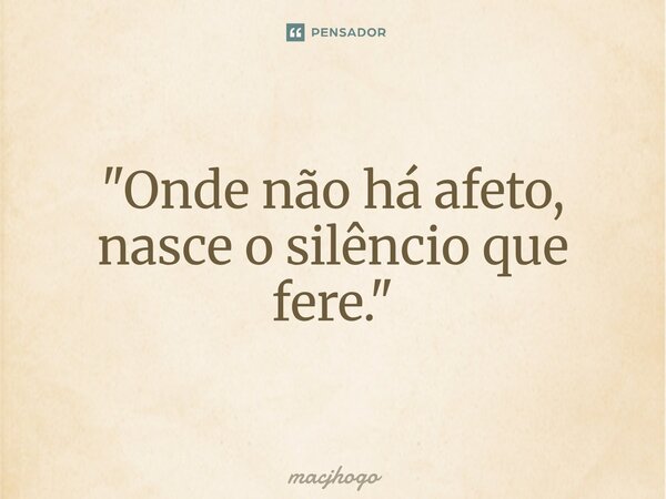 ⁠"Onde não há afeto, nasce o silêncio que fere."... Frase de macjhogo.