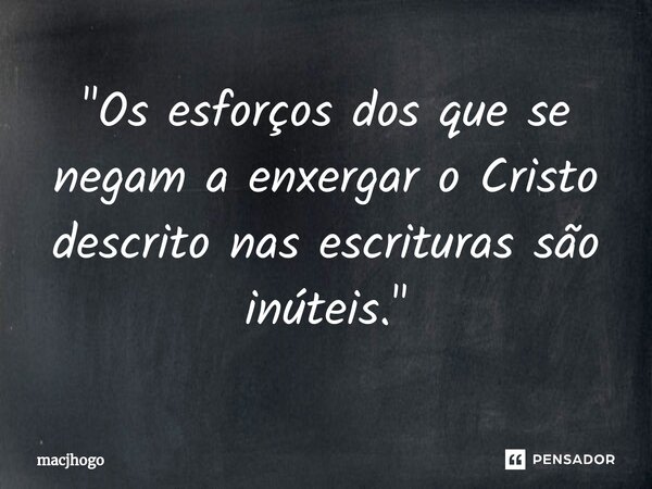 ⁠"Os esforços dos que se negam a enxergar o Cristo descrito nas escrituras são inúteis."... Frase de macjhogo.
