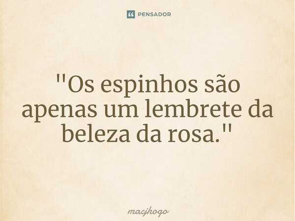 ⁠"Os espinhos são apenas um lembrete da beleza da rosa."... Frase de macjhogo.