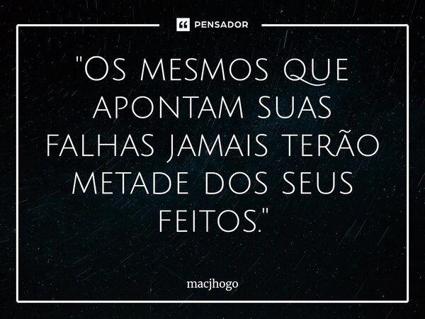 ⁠"Os mesmos que apontam suas falhas jamais terão metade dos seus feitos."... Frase de macjhogo.