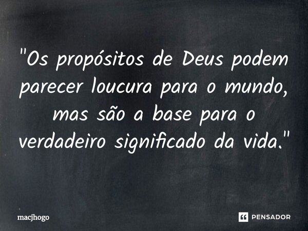 ⁠"Os propósitos de Deus podem parecer loucura para o mundo, mas são a base para o verdadeiro significado da vida."... Frase de macjhogo.