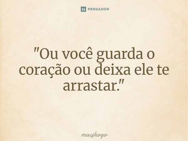 ⁠"Ou você guarda o coração ou deixa ele te arrastar."... Frase de macjhogo.