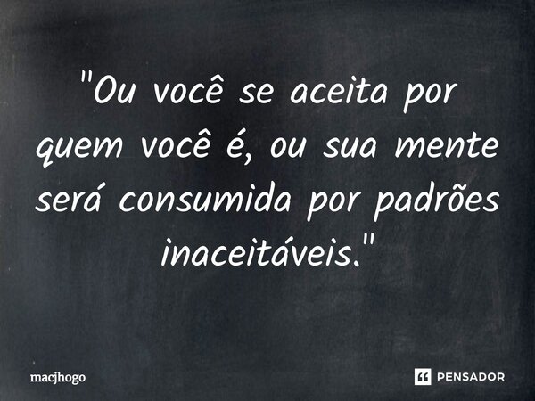 ⁠"Ou você se aceita por quem você é, ou sua mente será consumida por padrões inaceitáveis."... Frase de macjhogo.