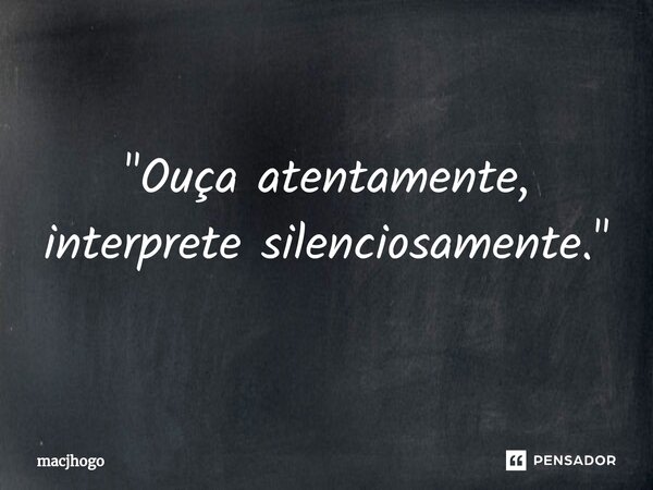 ⁠"Ouça atentamente, interprete silenciosamente."... Frase de macjhogo.