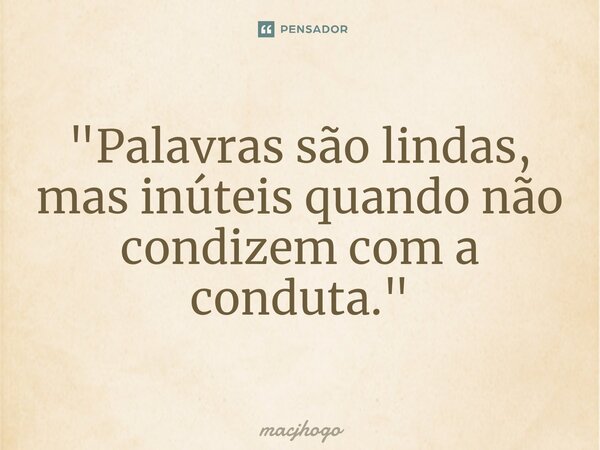 ⁠"Palavras são lindas, mas inúteis quando não condizem com a conduta."... Frase de macjhogo.