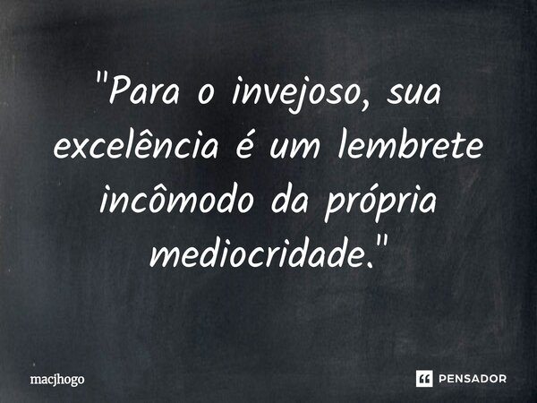 ⁠"Para o invejoso, sua excelência é um lembrete incômodo da própria mediocridade."... Frase de macjhogo.