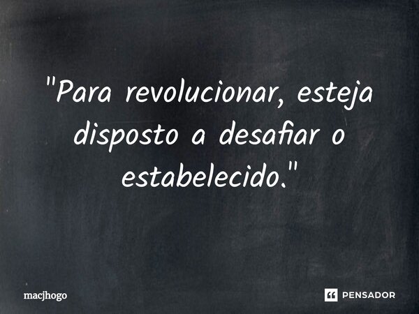 ⁠"Para revolucionar, esteja disposto a desafiar o estabelecido."... Frase de macjhogo.