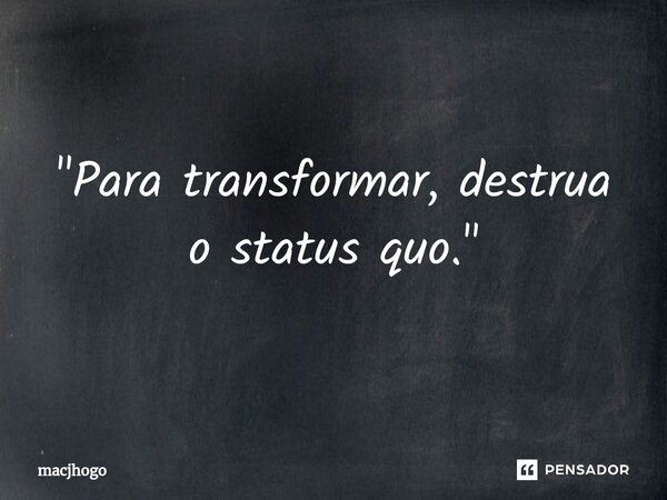 ⁠"Para transformar, destrua o status quo."... Frase de macjhogo.