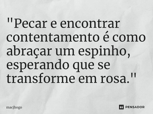⁠"Pecar e encontrar contentamento é como abraçar um espinho, esperando que se transforme em rosa."... Frase de macjhogo.