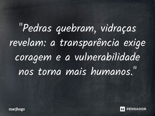 ⁠"Pedras quebram, vidraças revelam: a transparência exige coragem e a vulnerabilidade nos torna mais humanos."... Frase de macjhogo.