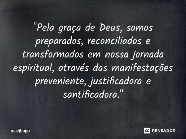 ⁠"Pela graça de Deus, somos preparados, reconciliados e transformados em nossa jornada espiritual, através das manifestações preveniente, justificadora e s... Frase de macjhogo.
