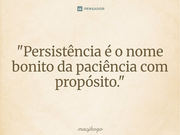 ⁠"Persistência é o nome bonito da paciência com propósito."... Frase de macjhogo.
