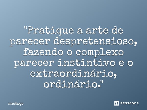 ⁠"Pratique a arte de parecer despretensioso, fazendo o complexo parecer instintivo e o extraordinário, ordinário."... Frase de macjhogo.