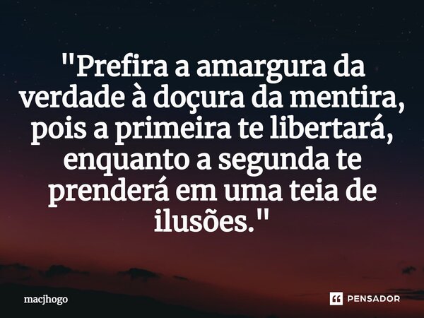 ⁠"Prefira a amargura da verdade à doçura da mentira, pois a primeira te libertará, enquanto a segunda te prenderá em uma teia de ilusões."... Frase de macjhogo.