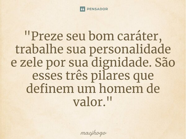 ⁠"Preze seu bom caráter, trabalhe sua personalidade e zele por sua dignidade. São esses três pilares que definem um homem de valor."... Frase de macjhogo.