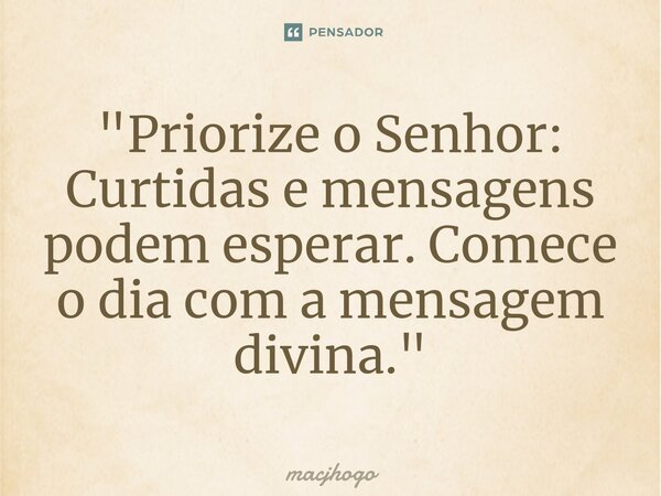 ⁠"Priorize o Senhor: Curtidas e mensagens podem esperar. Comece o dia com a mensagem divina."... Frase de macjhogo.