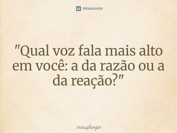 "⁠Qual voz fala mais alto em você: a da razão ou a da reação?"... Frase de macjhogo.