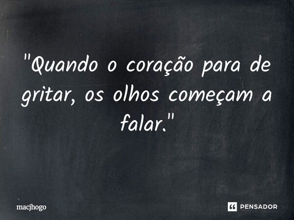 "⁠Quando o coração para de gritar, os olhos começam a falar."... Frase de macjhogo.