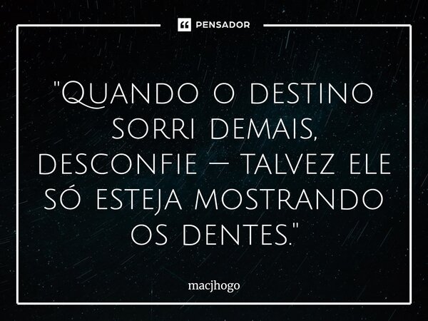 ⁠"Quando o destino sorri demais, desconfie — talvez ele só esteja mostrando os dentes."... Frase de macjhogo.