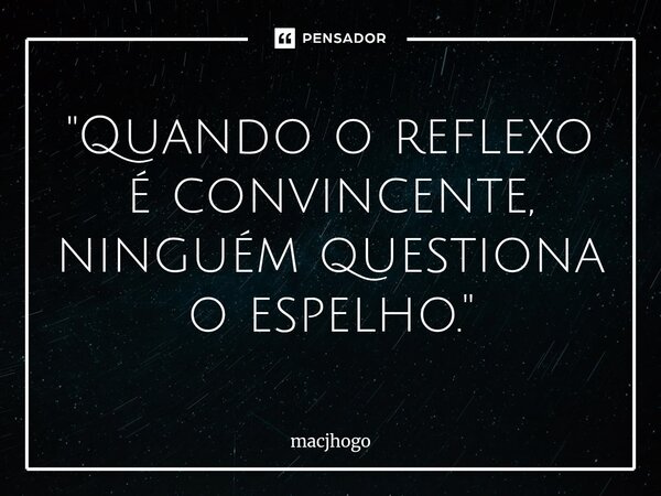 ⁠"Quando o reflexo é convincente, ninguém questiona o espelho."... Frase de macjhogo.