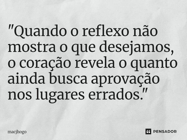 ⁠"Quando o reflexo não mostra o que desejamos, o coração revela o quanto ainda busca aprovação nos lugares errados."... Frase de macjhogo.