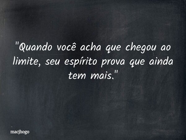 "Quando você acha que chegou ao limite, seu espírito prova que ainda tem mais."... Frase de macjhogo.