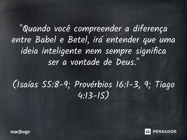 ⁠"Quando você compreender a diferença entre Babel e Betel, irá entender que uma ideia inteligente nem sempre significa ser a vontade de Deus." (Isaías... Frase de macjhogo.