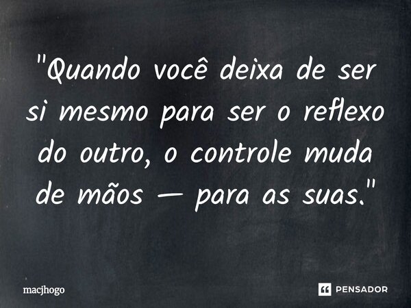 ⁠"Quando você deixa de ser si mesmo para ser o reflexo do outro, o controle muda de mãos — para as suas."... Frase de macjhogo.