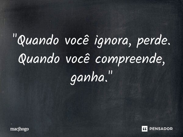 ⁠"Quando você ignora, perde. Quando você compreende, ganha."... Frase de macjhogo.