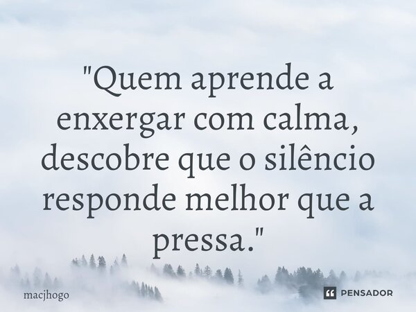 ⁠"Quem aprende a enxergar com calma, descobre que o silêncio responde melhor que a pressa."... Frase de macjhogo.
