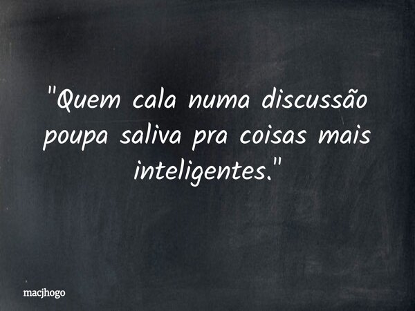 "Quem cala numa discussão poupa saliva pra coisas mais inteligentes."... Frase de macjhogo.