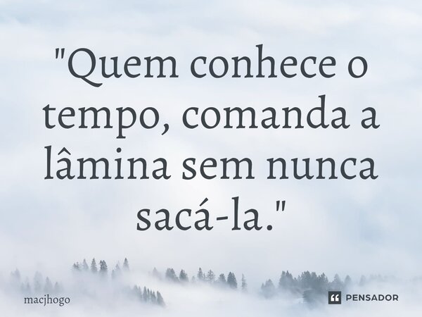 ⁠"Quem conhece o tempo, comanda a lâmina sem nunca sacá-la."... Frase de macjhogo.