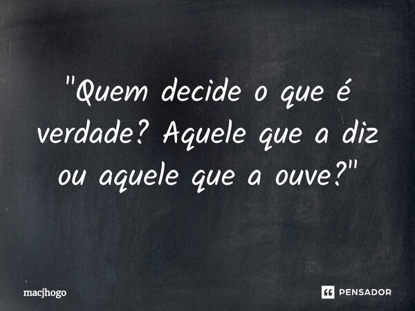 ⁠"Quem decide o que é verdade? Aquele que a diz ou aquele que a ouve?"... Frase de macjhogo.