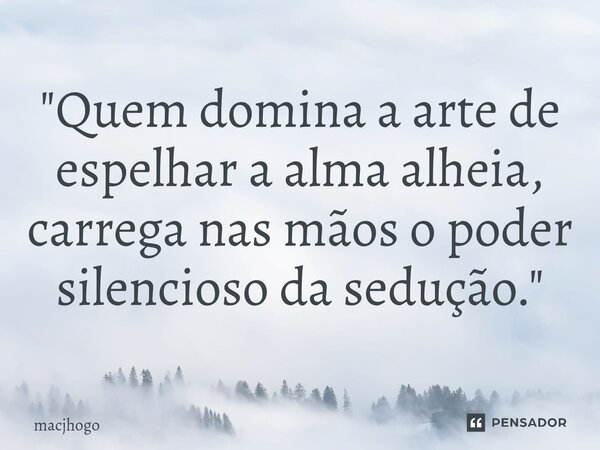 ⁠"Quem domina a arte de espelhar a alma alheia, carrega nas mãos o poder silencioso da sedução."... Frase de macjhogo.