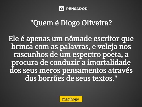 "⁠Quem é Diogo Oliveira? Ele é apenas um nômade escritor que brinca com as palavras, e veleja nos rascunhos de um espectro poeta, a procura de conduzir a i... Frase de macjhogo.
