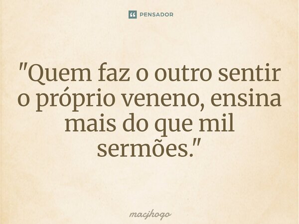 ⁠"Quem faz o outro sentir o próprio veneno, ensina mais do que mil sermões."... Frase de macjhogo.