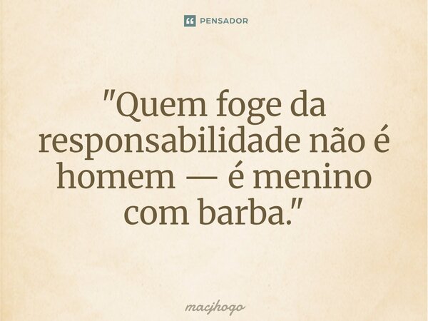 ⁠"Quem foge da responsabilidade não é homem — é menino com barba."... Frase de macjhogo.