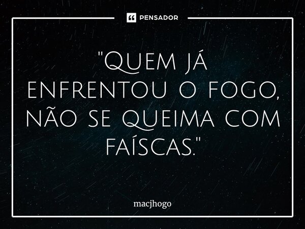 ⁠"Quem já enfrentou o fogo, não se queima com faíscas."... Frase de macjhogo.